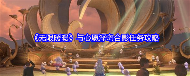 无限暖暖心愿浮岛合影攻略：解锁隐藏技巧，轻松完成任务！
