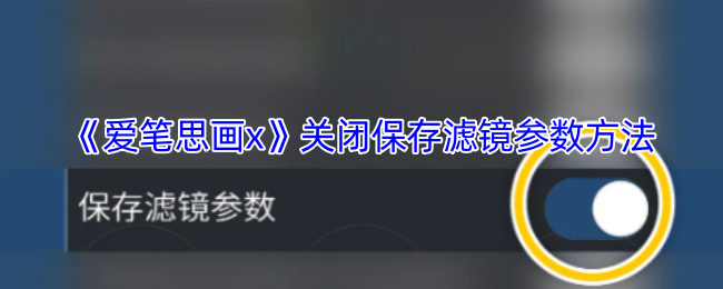 如何轻松关闭爱笔思画X的保存滤镜参数? 如何轻松关闭爱笔思画X的保存滤镜参数?