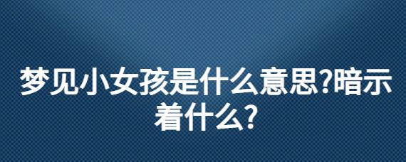 梦见小女孩是哪些意思？解读解析及心灵启示