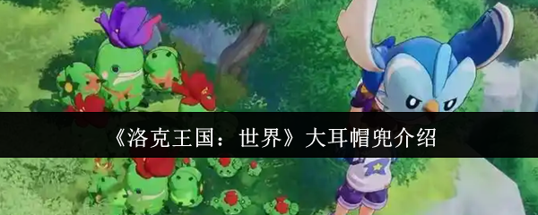 手游攻略 | 揭秘洛克王国：世界大耳帽兜隐藏技能，玩家必看！