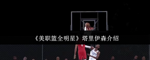 手游攻略：塔里伊森全面解析，提升美职篮全明星技巧！