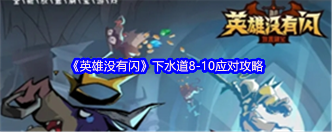 英雄没有闪攻略:如何高效通过下水道8-10? 英雄没有闪攻略:如何高效通过下水道8-10?