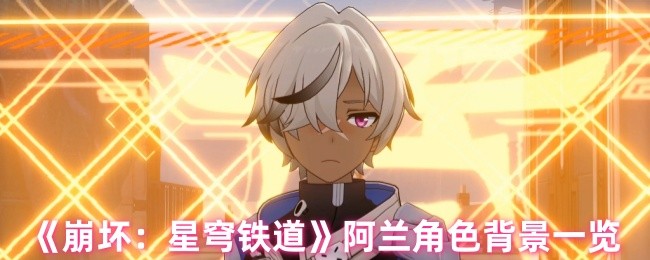崩坏:星穹铁道阿兰角色深度解析 | 掌握阿兰背景,提高游戏技能! 崩坏:星穹铁道阿兰角色深度解析 | 掌握阿兰背景,提高游戏技能!