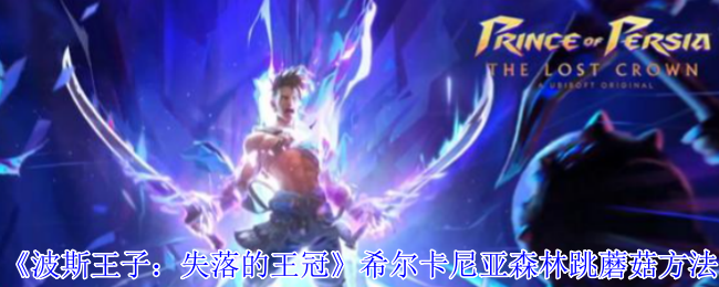 波斯王子：失落的王冠希尔卡尼亚森林跳蘑菇攻略 | 轻松通关技巧揭秘