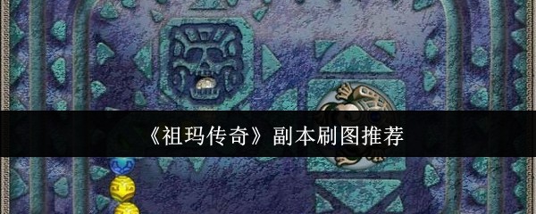 祖玛传奇副本刷图攻略:高效解决方案与技能掌握技巧 祖玛传奇副本刷图攻略:高效解决方案与技能掌握技巧