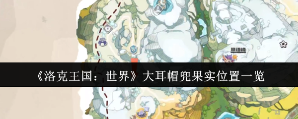 如何快速找到<洛克王国：世界>大耳帽兜的所有果实位置？详尽攻略助你畅游游戏！