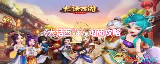 如何高效跑商？揭秘<大话西游>手游最佳交易策略！