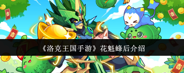 全面解析洛克王国手游花魁蜂后:掌握技巧,轻松提升游戏实力! 全面解析洛克王国手游花魁蜂后:掌握技巧,轻松提升游戏实力!