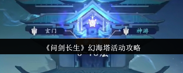 如何在问剑长生中纵横幻海塔？详细活动攻略揭秘！