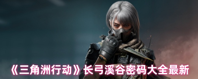 三角洲行动手游攻略：解密长弓溪谷最新密码大全与高效通关技巧