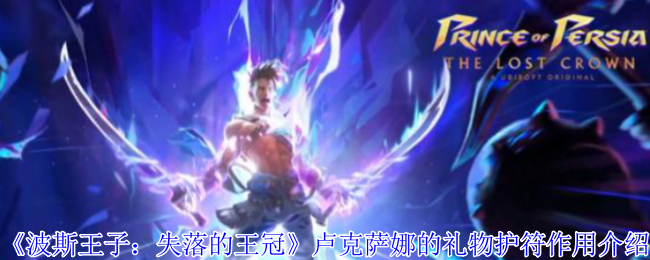 手游攻略：波斯王子：失落的王冠——卢克萨娜的礼物护符作用详解与技巧