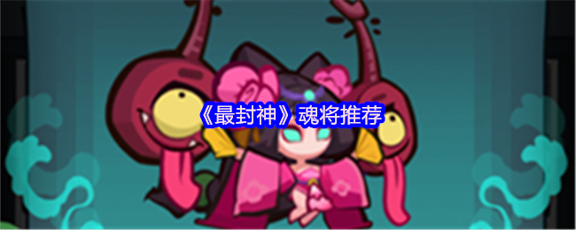 最封神手游攻略：顶级魂将推荐及快速培养策略