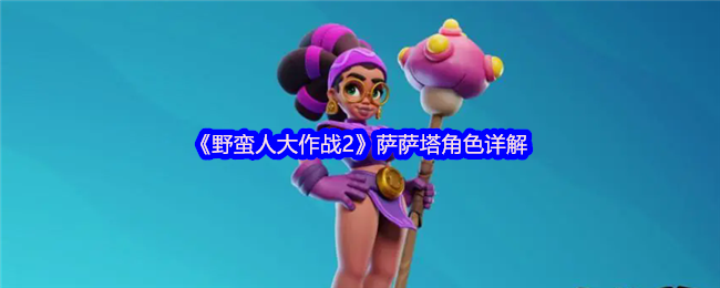 独家攻略详解：提升野蛮人大作战2萨萨塔角色实力的秘诀！