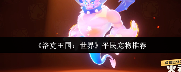 平民玩家必看！如何在<洛克王国：世界>中选择最佳宠物？