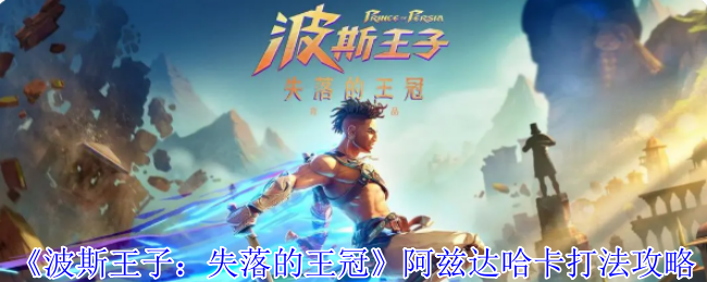 你知道如何击败阿兹达哈卡吗？——波斯王子：失落的王冠必胜攻略！