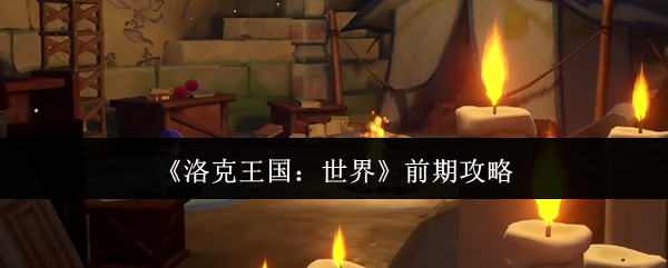 洛克王国：世界手游前期攻略 | 快速上手指南，助你畅游魔幻世界！