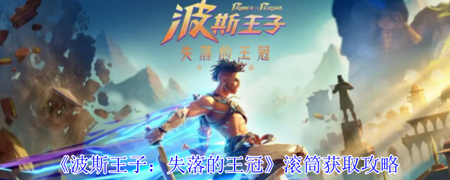 掌握波斯王子：失落的王冠滚筒获取技巧，轻松提升游戏体验