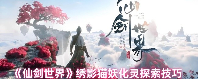 手游攻略：仙剑世界绣影猫妖化灵探索技巧详解 - 快速掌握核心策略