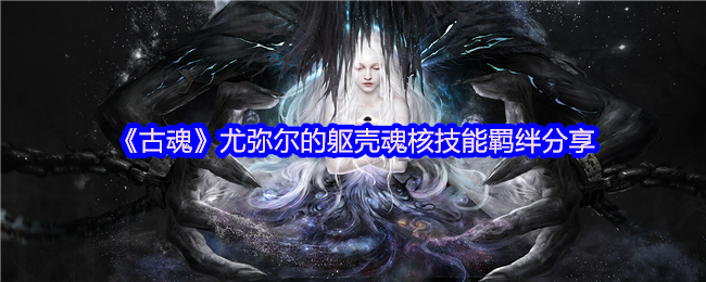 手游攻略揭秘：古魂尤弥尔魂核技能搭配，提升战力的秘诀！