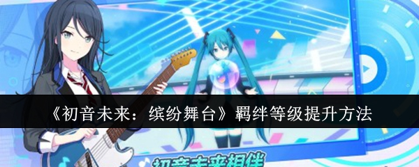 初音未来：缤纷舞台攻略技巧：如何快速提升羁绊等级？