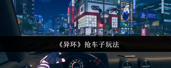 你知道如何在〈异环〉中迅速抢车吗？