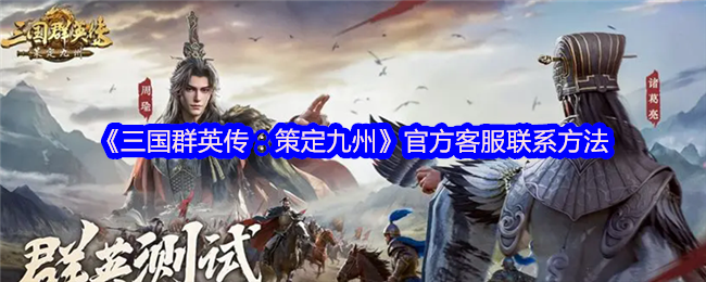 如何快速联系三国群英传：策定九州官方客服？最全指南在此！
