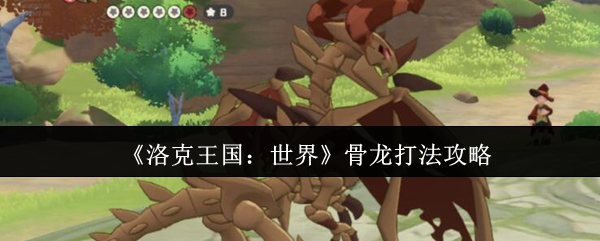 如何攻克洛克王国：世界中的骨龙？顶级玩家独家攻略！