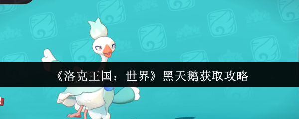 黑天鹅怎么获取？洛克王国：世界手游高效攻略解析