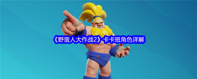 如何掌握卡卡班？野蛮人大作战2角色攻略详解