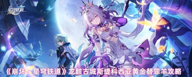 如何在崩坏：星穹铁道中掌握龙骸古城的秘密？斯缇科西亚黄金替罪羊全攻略揭秘！