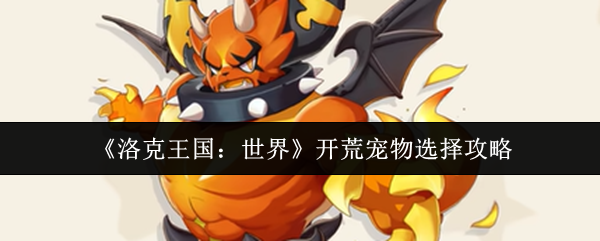 洛克王国：世界开荒必备宠物推荐——轻松制霸新手期