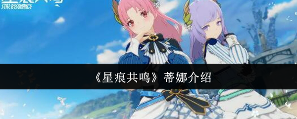 你是否在寻找手游攻略？揭秘星痕共鸣蒂娜的强大技能与升级策略！