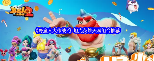 【野蛮人大作战2】坦克英雄天赋组合公开，神秘搭配让你战无不胜！