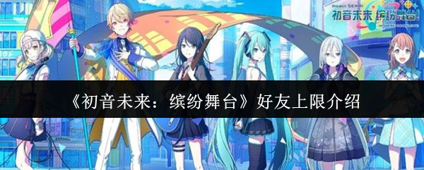 你知道初音未来：缤纷舞台好友上限是多少吗？