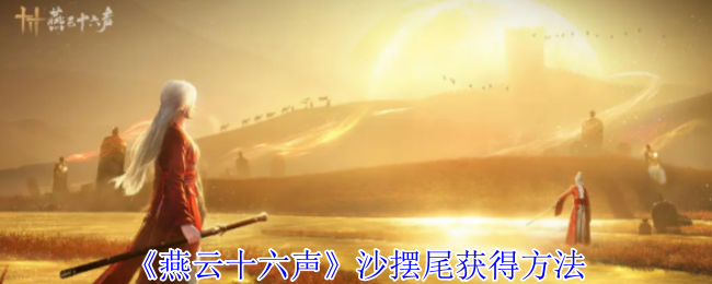 如何获取燕云十六声中的沙摆尾？