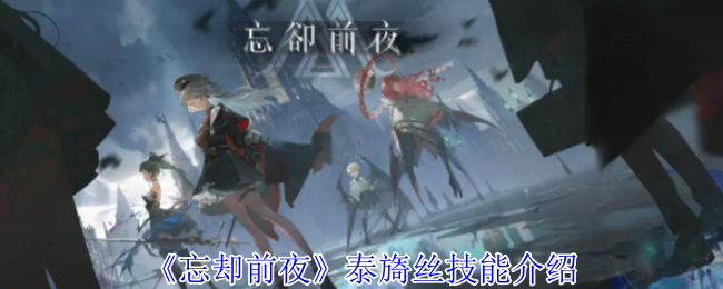 解锁忘却前夜泰旖丝技能秘诀，提升游戏战力，轻松称霸手游世界