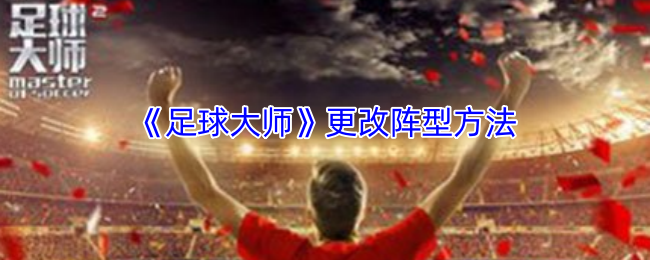 足球大师阵型变更攻略：如何高效调整战术策略？