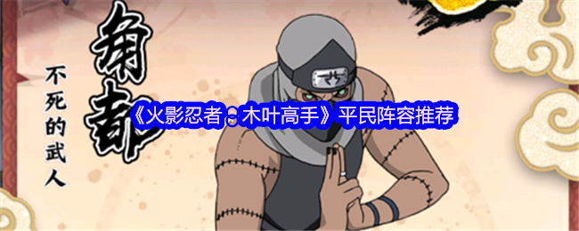手游攻略 | 火影忍者：木叶高手平民阵容推荐——轻松打造强力队伍，提升游戏体验