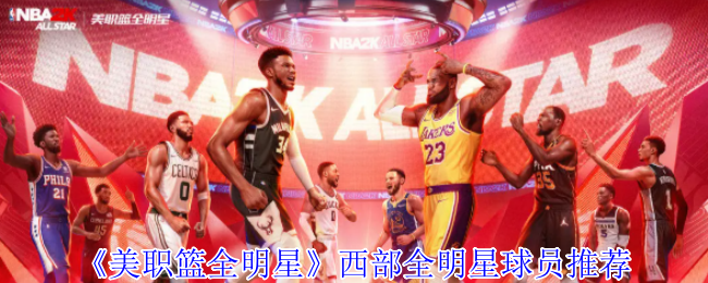西部全明星球员推荐：如何在〈美职篮全明星〉手游中快速制胜？