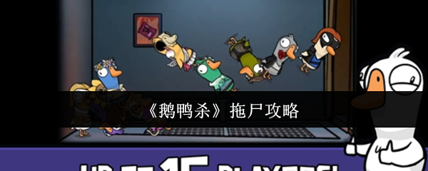 : 鹅鸭杀拖尸攻略：如何在游戏中成为拖尸高手？
