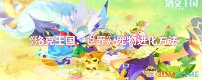 洛克王国：世界宠物如何进化？探索最佳方法与技巧！