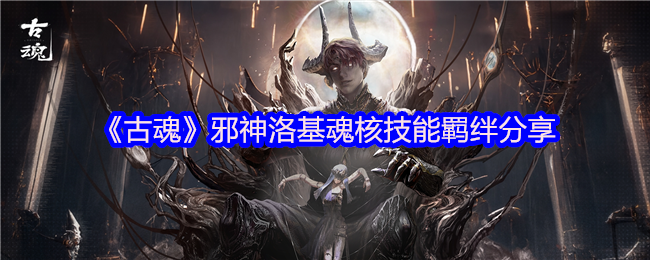 古魂攻略：揭秘洛基魂核技能与羁绊高效搭配秘诀