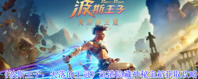 波斯王子：失落的王冠沉港神秘宝箱攻略：高效解决方案直击核心技能！
