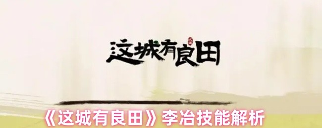 如何掌握这城有良田中的李冶技能？专家深度解析与实用攻略！