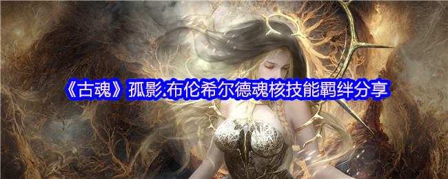 古魂手游攻略：布伦希尔德魂核技能羁绊详解与高效解决方案