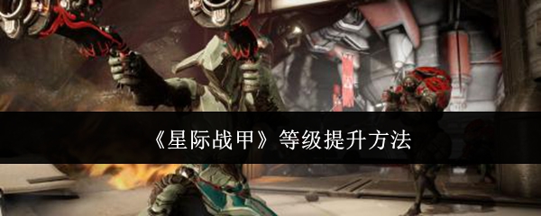 如何快速提升星际战甲等级？掌握这些技巧让你事半功倍！