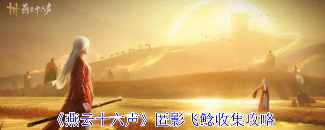 燕云十六声手游攻略：高效收集匿影飞鲶的顶级技巧与策略