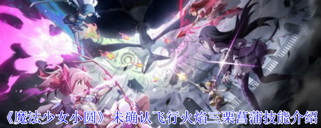 手游高手指南：你了解魔法少女小圆中三栗菖蒲的飞行火焰技能吗？