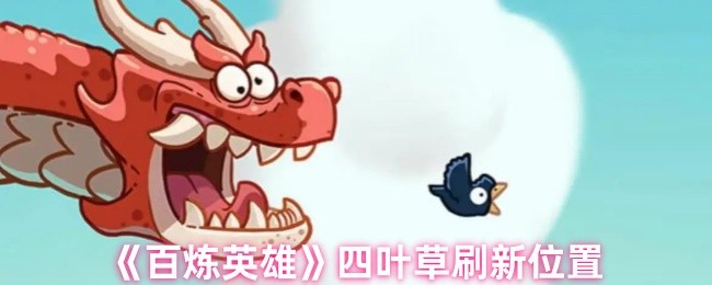 百炼英雄四叶草刷新位置详解：轻松获取稀有道具，提升战力！