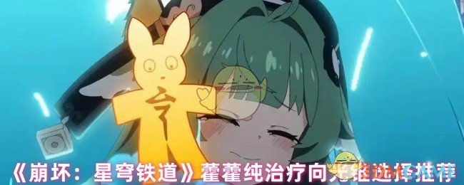 如何选择最佳光锥?崩坏:星穹铁道藿藿纯治疗向攻略 如何选择最佳光锥?崩坏:星穹铁道藿藿纯治疗向攻略